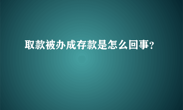 取款被办成存款是怎么回事？