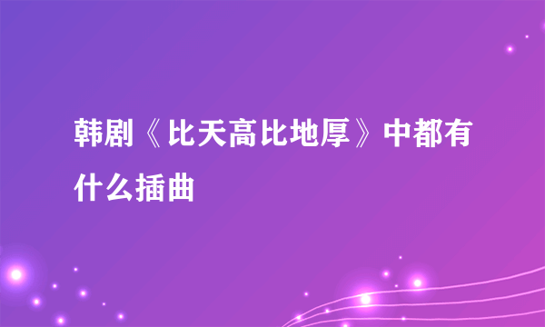 韩剧《比天高比地厚》中都有什么插曲