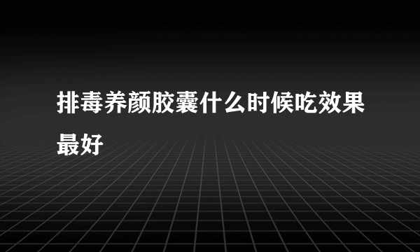 排毒养颜胶囊什么时候吃效果最好