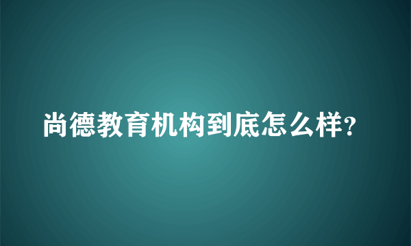 尚德教育机构到底怎么样？