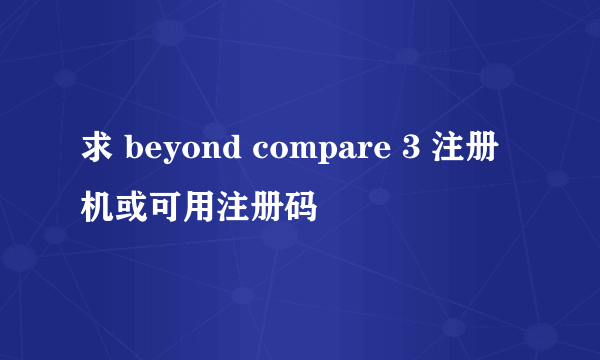 求 beyond compare 3 注册机或可用注册码