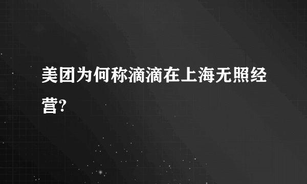 美团为何称滴滴在上海无照经营?