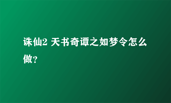 诛仙2 天书奇谭之如梦令怎么做？