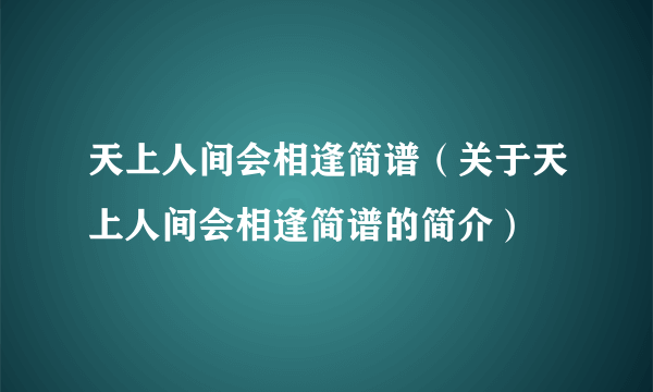 天上人间会相逢简谱（关于天上人间会相逢简谱的简介）