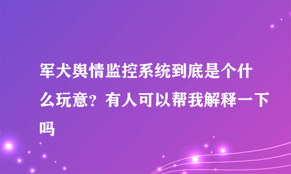 军犬舆情监控系统到底是个什么玩意？有人可以帮我解释一下吗