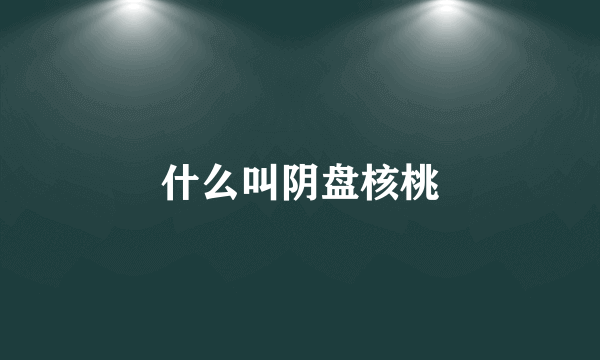 什么叫阴盘核桃