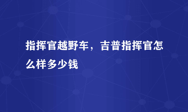 指挥官越野车，吉普指挥官怎么样多少钱