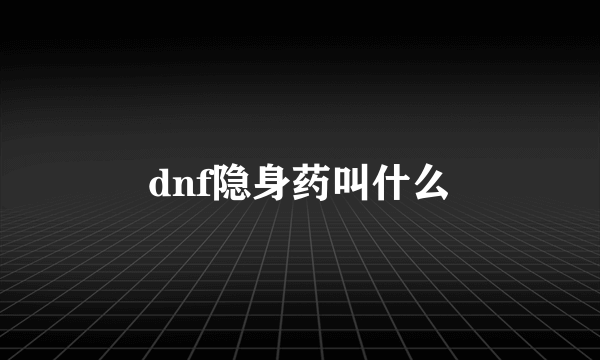 dnf隐身药叫什么