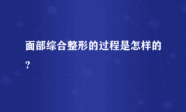 面部综合整形的过程是怎样的？