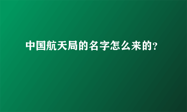 中国航天局的名字怎么来的？