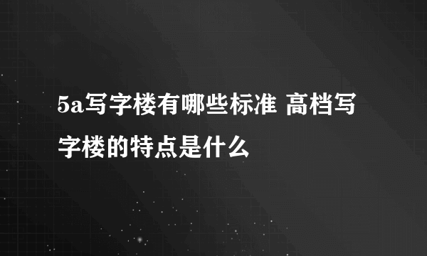 5a写字楼有哪些标准 高档写字楼的特点是什么