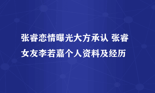 张睿恋情曝光大方承认 张睿女友李若嘉个人资料及经历