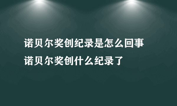 诺贝尔奖创纪录是怎么回事 诺贝尔奖创什么纪录了