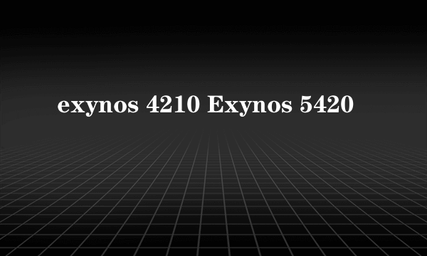 exynos 4210 Exynos 5420