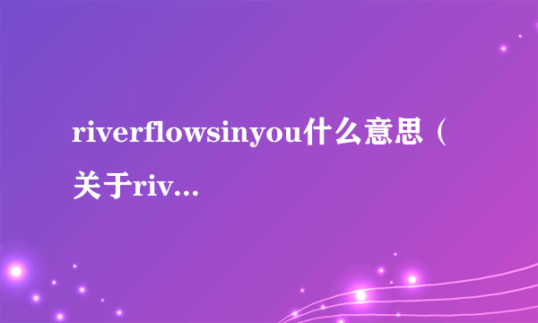 riverflowsinyou什么意思（关于riverflowsinyou什么意思的简介）