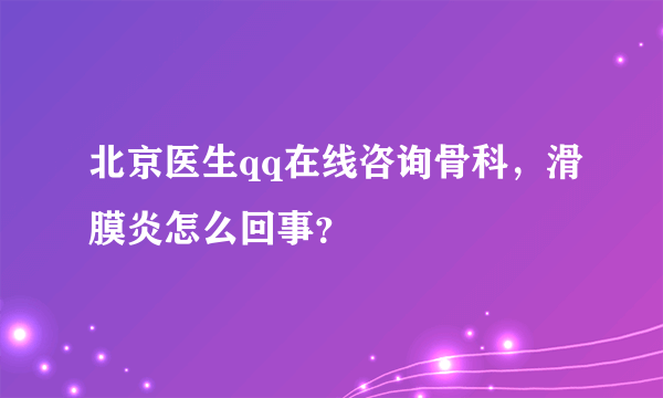 北京医生qq在线咨询骨科，滑膜炎怎么回事？