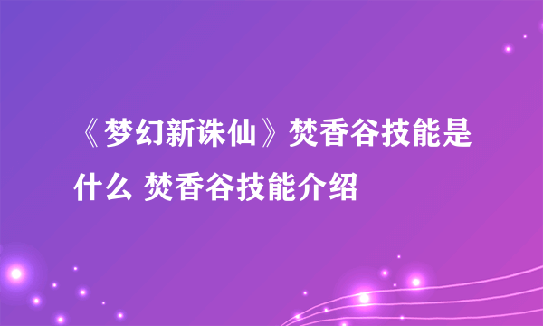 《梦幻新诛仙》焚香谷技能是什么 焚香谷技能介绍