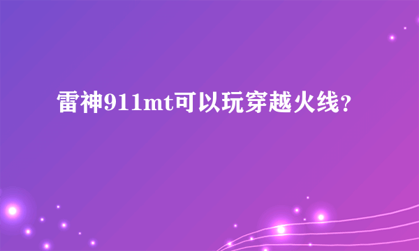 雷神911mt可以玩穿越火线？