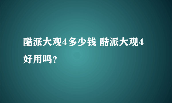 酷派大观4多少钱 酷派大观4好用吗？