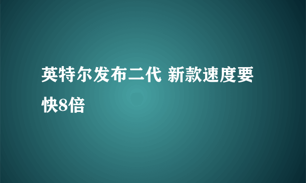 英特尔发布二代 新款速度要快8倍