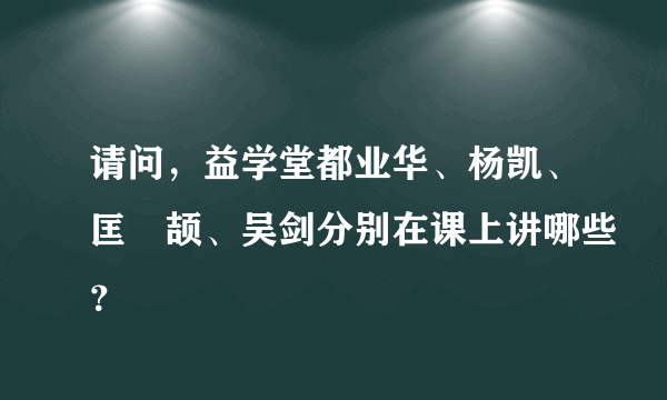 请问，益学堂都业华、杨凯、匡洺颉、吴剑分别在课上讲哪些？