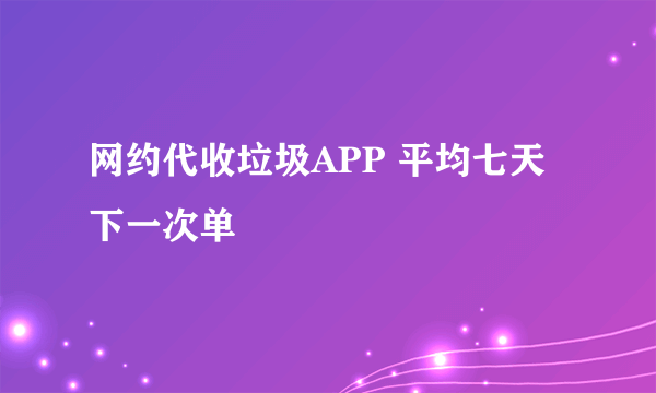 网约代收垃圾APP 平均七天下一次单