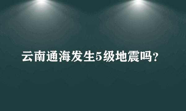 云南通海发生5级地震吗？