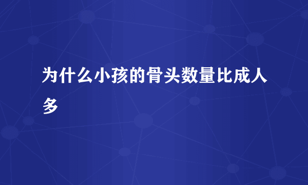 为什么小孩的骨头数量比成人多 