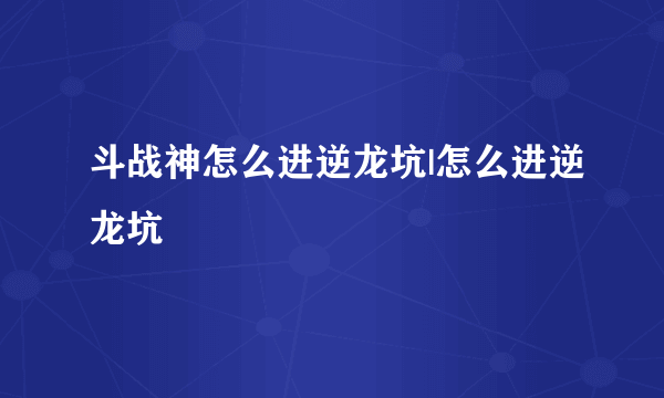 斗战神怎么进逆龙坑|怎么进逆龙坑