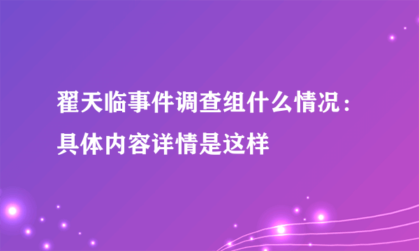 翟天临事件调查组什么情况：具体内容详情是这样