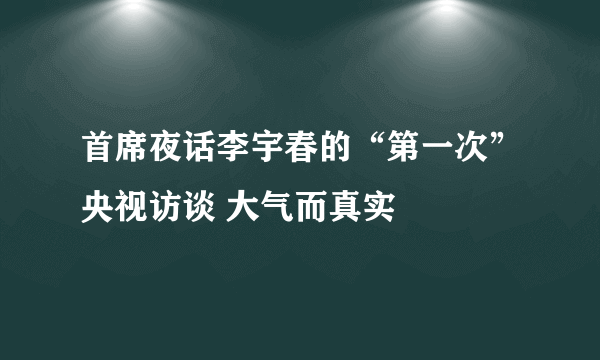 首席夜话李宇春的“第一次”央视访谈 大气而真实