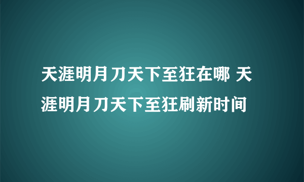 天涯明月刀天下至狂在哪 天涯明月刀天下至狂刷新时间