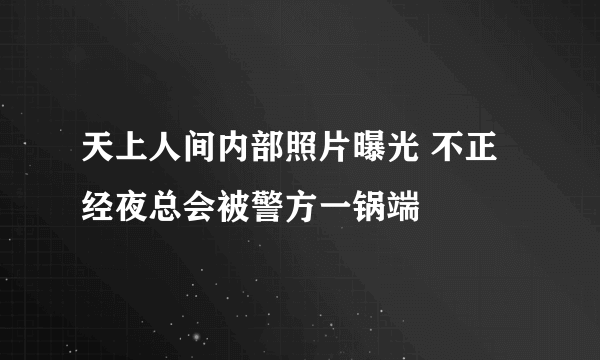 天上人间内部照片曝光 不正经夜总会被警方一锅端