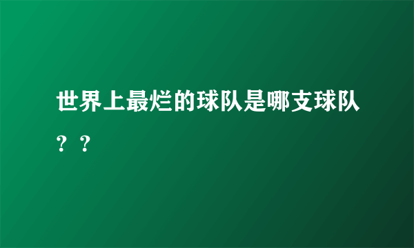 世界上最烂的球队是哪支球队？？