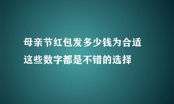 母亲节红包发多少钱为合适 这些数字都是不错的选择