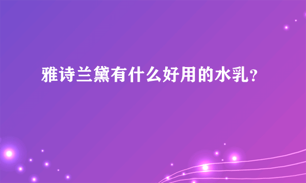 雅诗兰黛有什么好用的水乳？