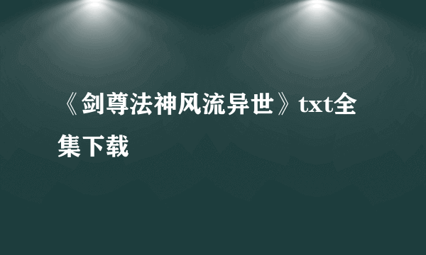 《剑尊法神风流异世》txt全集下载