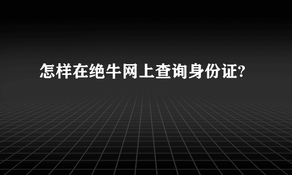 怎样在绝牛网上查询身份证?