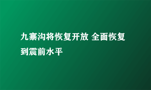 九寨沟将恢复开放 全面恢复到震前水平