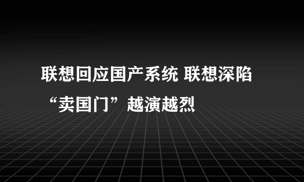 联想回应国产系统 联想深陷“卖国门”越演越烈