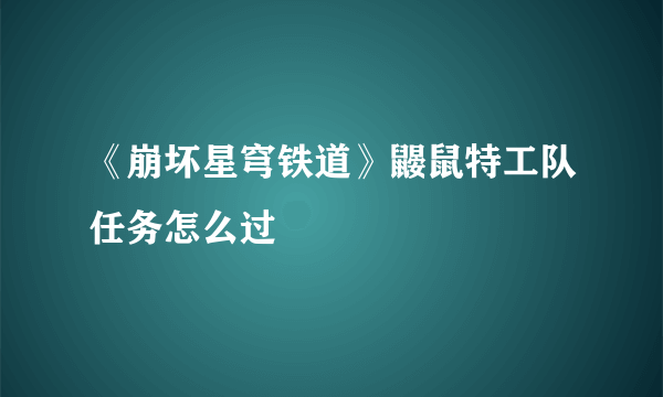 《崩坏星穹铁道》鼹鼠特工队任务怎么过