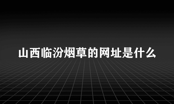 山西临汾烟草的网址是什么