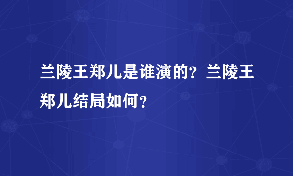 兰陵王郑儿是谁演的？兰陵王郑儿结局如何？