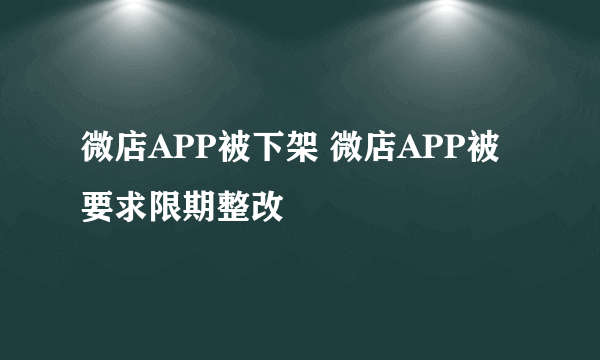 微店APP被下架 微店APP被要求限期整改