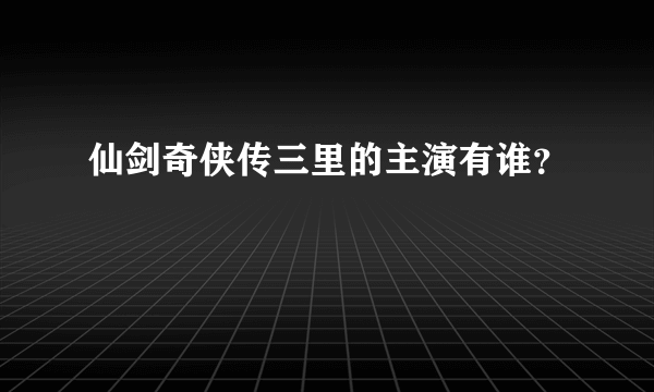 仙剑奇侠传三里的主演有谁？