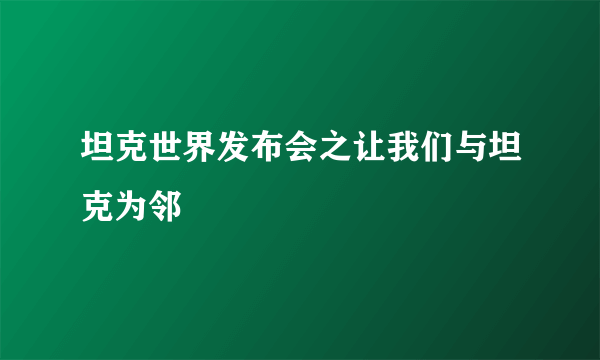 坦克世界发布会之让我们与坦克为邻