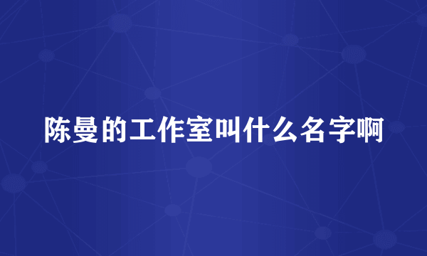 陈曼的工作室叫什么名字啊