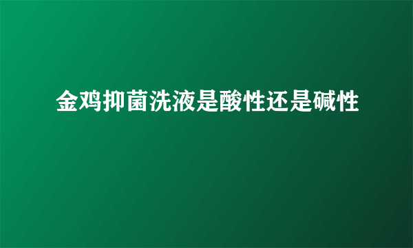 金鸡抑菌洗液是酸性还是碱性