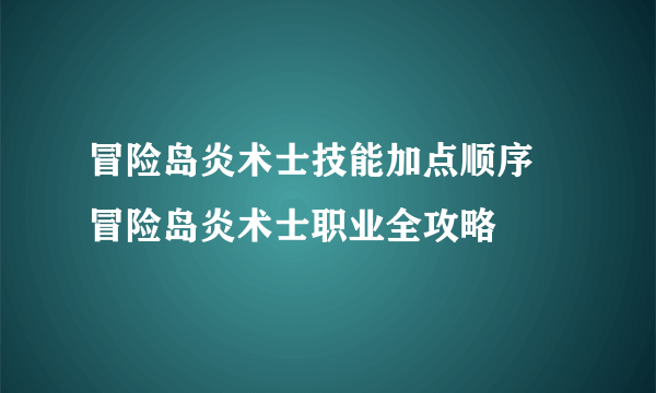 冒险岛炎术士技能加点顺序 冒险岛炎术士职业全攻略