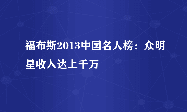 福布斯2013中国名人榜：众明星收入达上千万